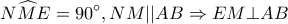 \displaystyle N\widehat ME = 90^\circ ,NM||AB \Rightarrow EM \bot AB