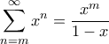 \displaystyle{\sum_{n=m}^{\infty} x^n = \frac{x^m}{1-x}}