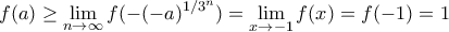 \displaystyle{f(a)\geq \lim_{n\to \infty}  f(-(-a)^{1/3^n})=\lim_{x\to -1} f(x)=f(-1)=1}