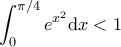 \displaystyle \int_0^{\pi/4} e^{x^2} \mathrm{d}x < 1