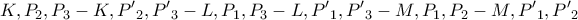 \displaystyle{ 
K,P_2 ,P_3  - K,P{'}_2 ,P{'}_3  - L,P_1 ,P_3  - L,P{'}_1 ,P{'}_3  - M,P_1 ,P_2  - M,P{'}_1 ,P{'}_2  
}