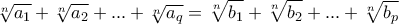 \displaystyle{\sqrt[n]{a_1}+\sqrt[n]{a_2}+...+\sqrt[n]{a_q}=\sqrt[n]{b_1}+\sqrt[n]{b_2}+...+\sqrt[n]{b_p}}