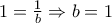 1=\frac{1}{b} \Rightarrow b=1