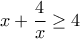 \displaystyle{ 
x + \frac{4}{x} \ge 4  
}