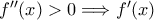 f{''}(x)>0 \Longrightarrow f{'}(x)