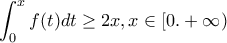 \displaystyle \int_{0}^{x}{f(t)dt} \geq 2x ,  x \in [0.+\infty)