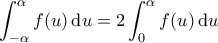 \displaystyle{\int_{-\alpha}^{\alpha} f(u) \, \mathrm{d}u = 2 \int_{0}^{\alpha} f(u) \, \mathrm{d}u}