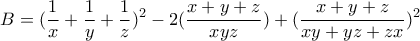 B=\displaystyle{(\frac {1}{x}+ \frac {1}{y}+ \frac {1}{z})^2-2(\frac{x+y+z}{xyz})+(\frac {x+y+z}{xy+yz+zx})^2}