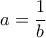 a=\dfrac {1}{b}