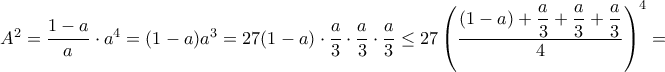 A^2= \dfrac {1-a}{a}\cdot a^4=(1-a)a^3= 27 (1-a) \cdot \dfrac {a}{3}\cdot \dfrac{a}{3}\cdot \dfrac {a}{3}\le 27 \left ( \dfrac {(1-a) + \dfrac {a}{3} + \dfrac{a}{3}+ \dfrac {a}{3}}{4} \right)^4 = A^2= \dfrac {1-a}{a}\cdot a^4=(1-a)a^3= 27 (1-a) \cdot \dfrac {a}{3}\cdot \dfrac{a}{3}\cdot \dfrac {a}{3}\le 27 \left ( \dfrac {(1-a) + \dfrac {a}{3} + \dfrac{a}{3}+ \dfrac {a}{3}}{4} \right)^4 =