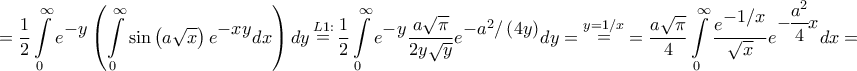 \displaystyle{ = \frac{1}{2}\int\limits_0^\infty  {{e^\big{{ - y}}}\left( {\int\limits_0^\infty  {\sin \left( {a\sqrt x } \right){e^\big{{ - xy}}}dx} } \right)dy} \mathop  = \limits^{L1:} \frac{1}{2}\int\limits_0^\infty  {{e^\big{{ - y}}}\frac{{a\sqrt \pi  }}{{2y\sqrt y }}{e^\big{{ - {a^2}/\left( {4y} \right)}}}dy}  = \mathop  = \limits^{y = 1/x}  = \frac{{a\sqrt \pi  }}{4}\int\limits_0^\infty  {\frac{{{e^\big{{ - 1/x}}}}}{{\sqrt x }}{e^\big{{ - \dfrac{{{a^2}}}{4}x}}}dx}  = }