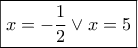\boxed{x = - \frac{1}{2} \vee x = 5} \boxed{x = - \frac{1}{2} \vee x = 5}