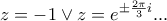 \displaystyle{\displaystyle{  z=-1 \vee z=e^{\pm \frac{2\pi}{3}i}...}}