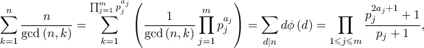 \displaystyle \sum_{k=1}^{n}\frac{n}{\gcd\left ( n,k \right )}=\sum_{k=1}^{\prod_{j=1}^{m}p_{j}^{a_{j}}}\left(\frac{1}{\gcd \left ( n,k \right )}\prod_{j=1}^{m}p_{j}^{a_{j}}\right)=\sum_{d|n}^{}d\phi \left ( d \right )=\prod_{1\leqslant j\leqslant m}^{}\frac{p_{j}^{2a_{j}+1}+1}{p_{j}+1},