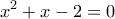 \displaystyle{{x^2} + x - 2 = 0}
