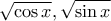 \displaystyle{\sqrt{\cos x},\sqrt{\sin x}}