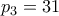 \displaystyle{p_3 =31}