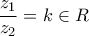 \displaystyle{\frac{{{z_1}}}{{{z_2}}} = k \in R}