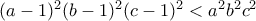 (a-1)^2(b-1)^2(c-1)^2< a^2 b^2c^2
