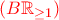 \color{red}(B \mathbb{R}_{\ge1})
