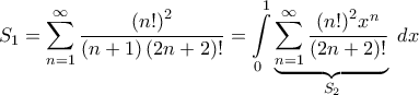 \displaystyle{{S_1} = \sum\limits_{n = 1}^\infty {\frac{{{{\left( {n!} \right)}^2}}}{{\left( {n + 1} \right)\left( {2n + 2} \right)!}}} = \int\limits_0^1 {\underbrace {\sum\limits_{n = 1}^\infty {\frac{{{{\left( {n!} \right)}^2}{x^n}}}{{\left( {2n + 2} \right)!}}} }_{{S_2}}\;dx} } \displaystyle{{S_1} = \sum\limits_{n = 1}^\infty {\frac{{{{\left( {n!} \right)}^2}}}{{\left( {n + 1} \right)\left( {2n + 2} \right)!}}} = \int\limits_0^1 {\underbrace {\sum\limits_{n = 1}^\infty {\frac{{{{\left( {n!} \right)}^2}{x^n}}}{{\left( {2n + 2} \right)!}}} }_{{S_2}}\;dx} }