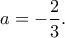 a=-\dfrac{2}{3}.