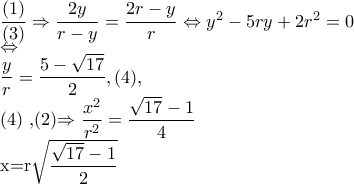 \dfrac{(1)}{(3)}\Rightarrow \dfrac{2y}{r-y}=\dfrac{2r-y}{r}\Leftrightarrow y^{2}-5ry+2r^{2}=0 
 
\Leftrightarrow  
 
\dfrac{y}{r} =\dfrac{5-\sqrt{17}}{2},(4), 
 
 
 
(4) ,(2)\Rightarrow \dfrac{x^{2}}{r^{2}}=\dfrac{\sqrt{17}-1}{4}\ 
 
x=r\sqrt{\dfrac{\sqrt{17}-1}{2}}
