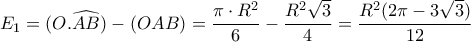 \displaystyle{E_1=(O.\widehat{AB})-(OAB)=\frac{\pi \cdot R^2}{6}-\frac{R^2\sqrt{3}}{4}=\frac{R^2(2\pi-3\sqrt{3})}{12}}