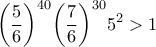 \displaystyle {\left( {\frac{5}{6}} \right)^{40}}{\left( {\frac{7}{6}} \right)^{30}}{5^2}>1