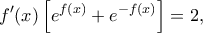 \displaystyle f'(x)\left[ {{e^{f(x)}} + {e^{ - f(x)}}} \right] = 2,