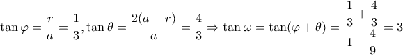 \displaystyle \tan \varphi = \frac{r}{a} = \frac{1}{3},\tan \theta = \frac{{2(a - r)}}{a} = \frac{4}{3} \Rightarrow \tan \omega = \tan (\varphi + \theta ) = \dfrac{{\dfrac{1}{3} + \dfrac{4}{3}}}{{1 - \dfrac{4}{9}}} = 3 \displaystyle \tan \varphi = \frac{r}{a} = \frac{1}{3},\tan \theta = \frac{{2(a - r)}}{a} = \frac{4}{3} \Rightarrow \tan \omega = \tan (\varphi + \theta ) = \dfrac{{\dfrac{1}{3} + \dfrac{4}{3}}}{{1 - \dfrac{4}{9}}} = 3