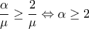 \displaystyle \frac{\alpha }{\mu }\geq \frac{2}{\mu }\Leftrightarrow \alpha \geq 2