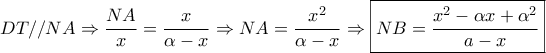 \displaystyle{DT//NA \Rightarrow \frac{{NA}}{x} = \frac{x}{{\alpha  - x}} \Rightarrow NA = \frac{{{x^2}}}{{\alpha  - x}} \Rightarrow \boxed{NB = \frac{{{x^2} - \alpha x + {\alpha ^2}}}{{a - x}}}}