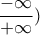 \dfrac{-\infty}{+\infty}) \dfrac{-\infty}{+\infty})