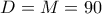 \displaystyle{D=M=90}