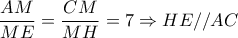 \dfrac{AM}{ME}= \dfrac{CM}{MH}=7 \Rightarrow HE//AC \dfrac{AM}{ME}= \dfrac{CM}{MH}=7 \Rightarrow HE//AC
