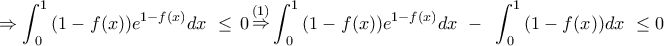 \displaystyle{ \Rightarrow \int_{\,0}^1 {(1 - f(x)){e^{1 - f(x)}}dx\,\,}  \le \,0\mathop  \Rightarrow \limits^{(1)} \int_{\,0}^1 {(1 - f(x)){e^{1 - f(x)}}dx\,\,}  - \,\,\,\int_{\,0}^1 {(1 - f(x))dx\,\,}  \le 0\,\,}