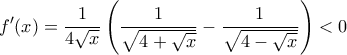 \displaystyle{f'(x) = \dfrac {1}{4\sqrt x} \left ( \dfrac {1} {\sqrt{4+\sqrt{x}}} -   \dfrac {1} {\sqrt{4-\sqrt{x}}}\right ) <0}