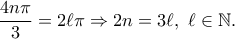 \displaystyle \frac{4 n\pi }{3} =2 \ell \pi \Rightarrow 2n=3 \ell, \,\, \ell \in \mathbb{N} .
