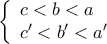 \displaystyle \left\{ \begin{array}{l} 
c < b < a\\ 
c' < b' < a' 
\end{array} \right.