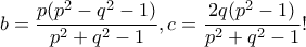 b=\dfrac{p(p^2-q^2-1)}{p^2+q^2-1}, c=\dfrac{2q(p^2-1)}{p^2+q^2-1}!