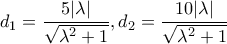 \displaystyle {d_1} = \frac{{5|\lambda |}}{{\sqrt {{\lambda ^2} + 1} }},{d_2} = \frac{{10|\lambda |}}{{\sqrt {{\lambda ^2} + 1} }}