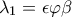 \displaystyle{\lambda_1=\epsilon \varphi\beta}