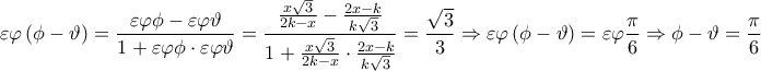 \displaystyle{\varepsilon \varphi \left( \phi -\vartheta  \right)=\frac{\varepsilon \varphi \phi -\varepsilon \varphi \vartheta }{1+\varepsilon \varphi \phi \cdot \varepsilon \varphi \vartheta }=\frac{\frac{x\sqrt{3}}{2k-x}-\frac{2x-k}{k\sqrt{3}}}{1+\frac{x\sqrt{3}}{2k-x}\cdot \frac{2x-k}{k\sqrt{3}}}=\frac{\sqrt{3}}{3}\Rightarrow \varepsilon \varphi \left( \phi -\vartheta  \right)=\varepsilon \varphi \frac{\pi }{6}\Rightarrow \phi -\vartheta =\frac{\pi }{6}}