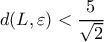 \displaystyle d(L,\varepsilon ) < \frac{5}{{\sqrt 2 }} \displaystyle d(L,\varepsilon ) < \frac{5}{{\sqrt 2 }}