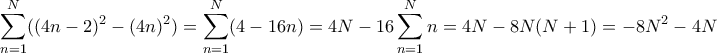 \displaystyle{\sum _{n=1} ^N ( (4n-2)^2-(4n)^2)= \sum _{n=1} ^N ( 4-16n)= 4N - 16 \sum _{n=1} ^N n = 4N-8N(N+1) = -8N^2-4N} \displaystyle{\sum _{n=1} ^N ( (4n-2)^2-(4n)^2)= \sum _{n=1} ^N ( 4-16n)= 4N - 16 \sum _{n=1} ^N n = 4N-8N(N+1) = -8N^2-4N}