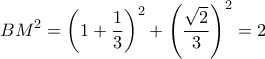 \displaystyle B{M^2} = {\left( {1 + \frac{1}{3}} \right)^2} + {\left( {\frac{{\sqrt 2 }}{3}} \right)^2} = 2