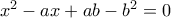 \displaystye{x^2-ax+ab-b^2=0}