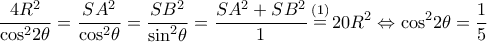 \displaystyle \frac{{4{R^2}}}{{{{\cos }^2}2\theta }} = \frac{{S{A^2}}}{{{{\cos }^2}\theta }} = \frac{{S{B^2}}}{{{{\sin }^2}\theta }} = \frac{{S{A^2} + S{B^2}}}{1}\mathop  = \limits^{(1)} 20{R^2} \Leftrightarrow {\cos ^2}2\theta  = \frac{1}{5}