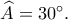 \widehat A=30^\circ.